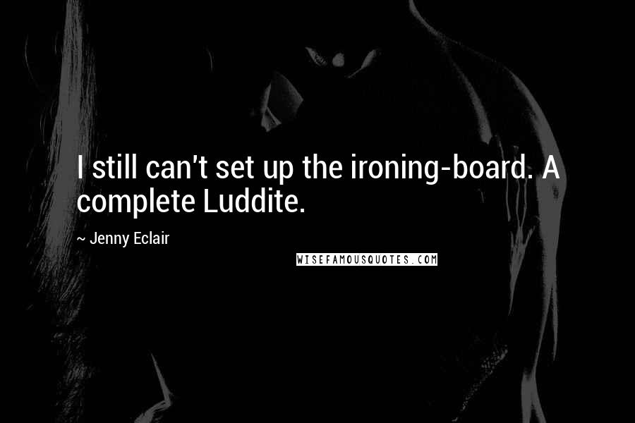 Jenny Eclair quotes: I still can't set up the ironing-board. A complete Luddite.