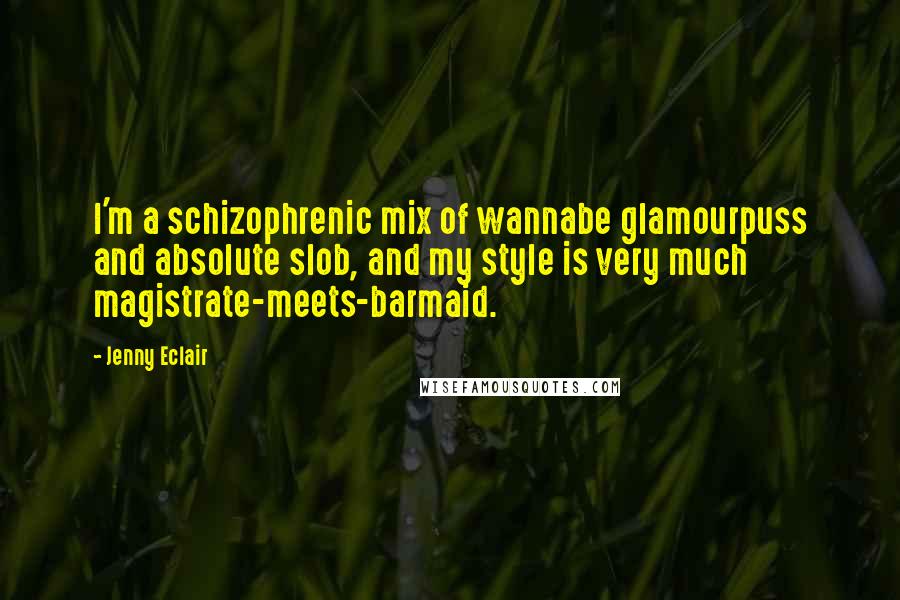 Jenny Eclair quotes: I'm a schizophrenic mix of wannabe glamourpuss and absolute slob, and my style is very much magistrate-meets-barmaid.
