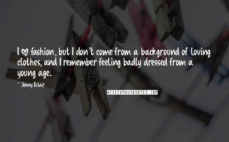 Jenny Eclair quotes: I love fashion, but I don't come from a background of loving clothes, and I remember feeling badly dressed from a young age.