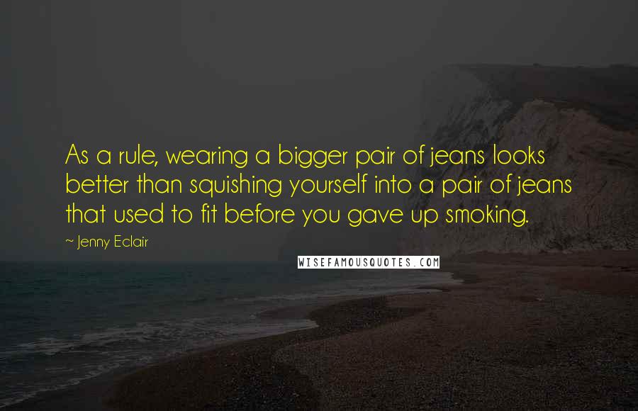Jenny Eclair quotes: As a rule, wearing a bigger pair of jeans looks better than squishing yourself into a pair of jeans that used to fit before you gave up smoking.