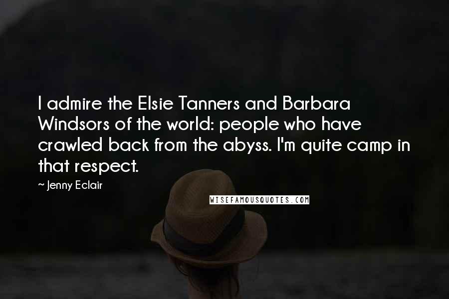 Jenny Eclair quotes: I admire the Elsie Tanners and Barbara Windsors of the world: people who have crawled back from the abyss. I'm quite camp in that respect.