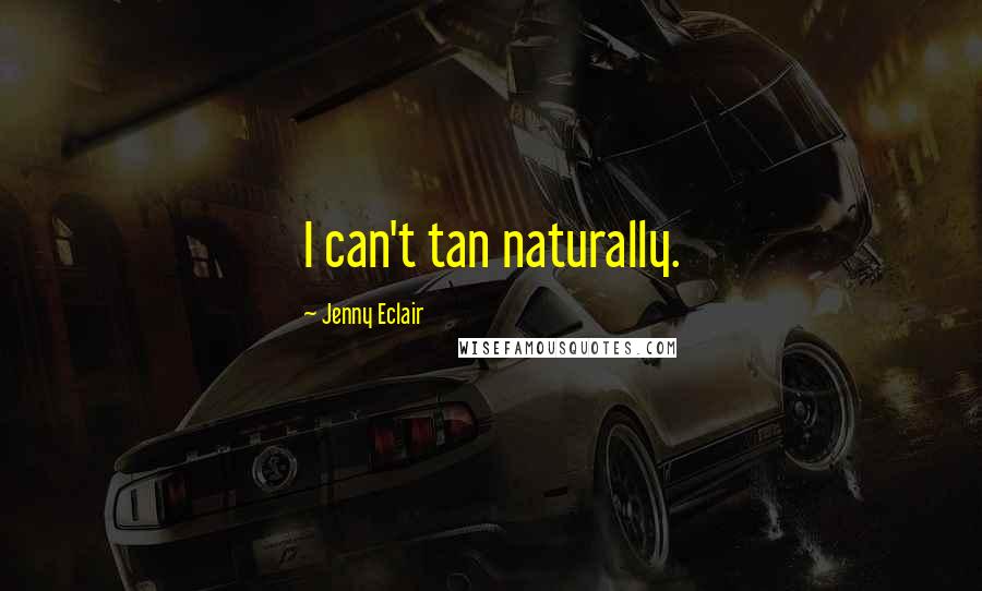 Jenny Eclair quotes: I can't tan naturally.