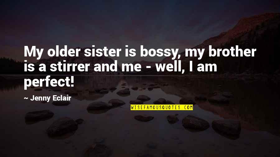 Jenny Eclair Quotes By Jenny Eclair: My older sister is bossy, my brother is Jenny Eclair Quotes By Jenny Eclair: My older sister is bossy, my brother is