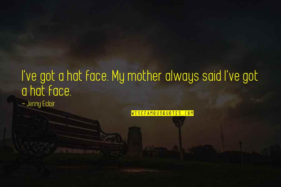Jenny Eclair Quotes By Jenny Eclair: I've got a hat face. My mother always Jenny Eclair Quotes By Jenny Eclair: I've got a hat face. My mother always