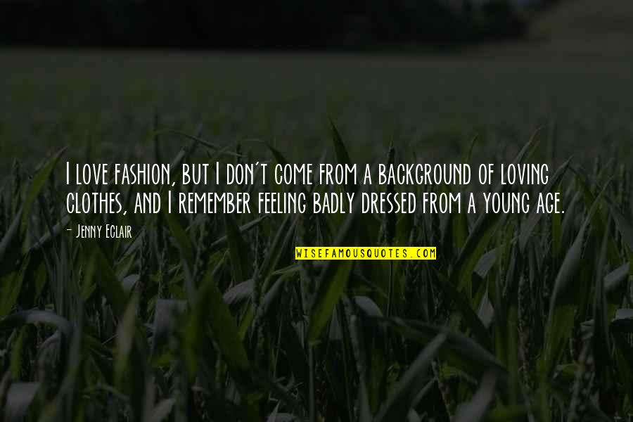 Jenny Eclair Quotes By Jenny Eclair: I love fashion, but I don't come from Jenny Eclair Quotes By Jenny Eclair: I love fashion, but I don't come from