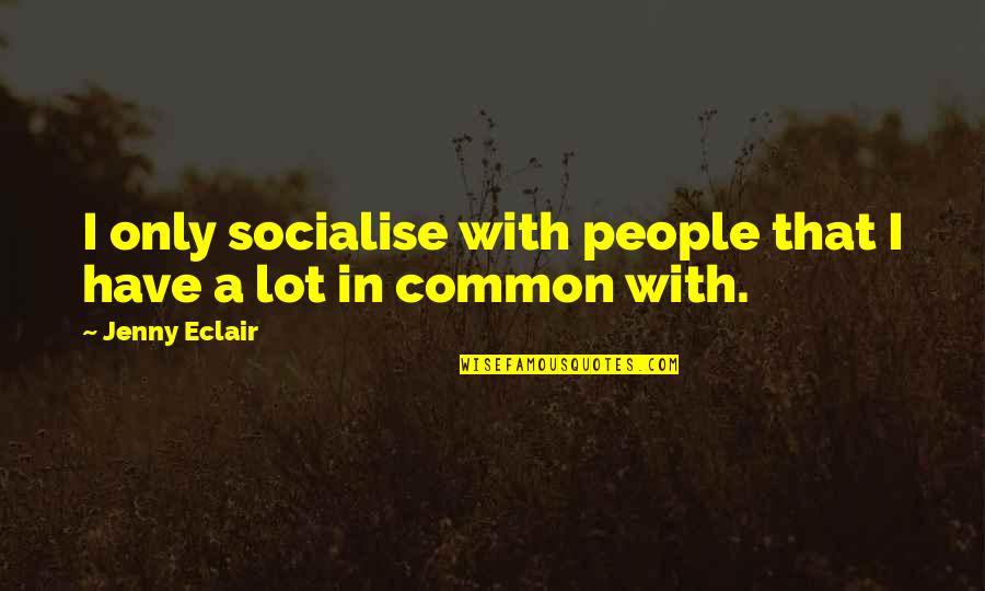 Jenny Eclair Quotes By Jenny Eclair: I only socialise with people that I have