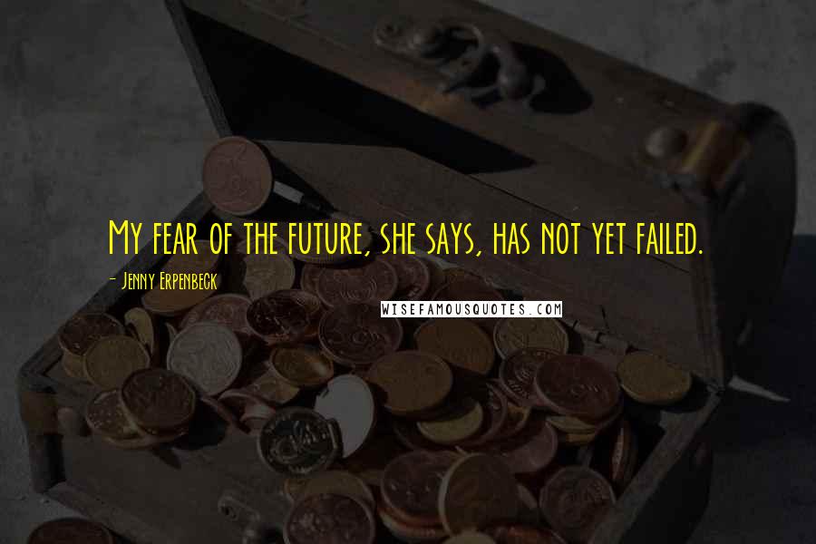 Jenny Erpenbeck quotes: My fear of the future, she says, has not yet failed.