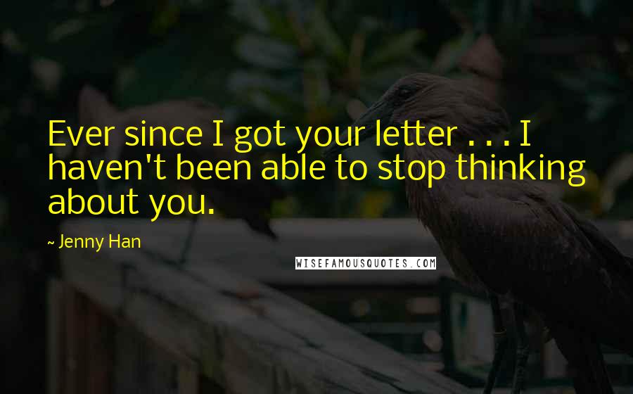 Jenny Han quotes: Ever since I got your letter . . . I haven't been able to stop thinking about you.