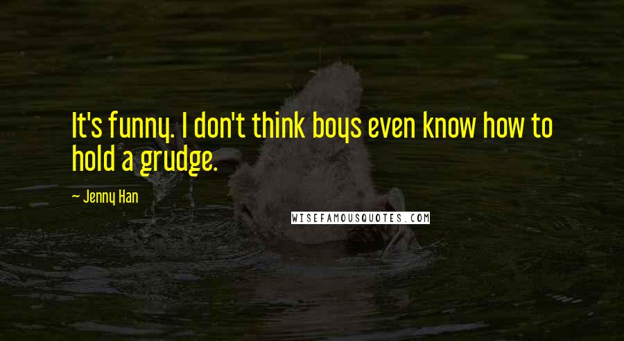 Jenny Han quotes: It's funny. I don't think boys even know how to hold a grudge.