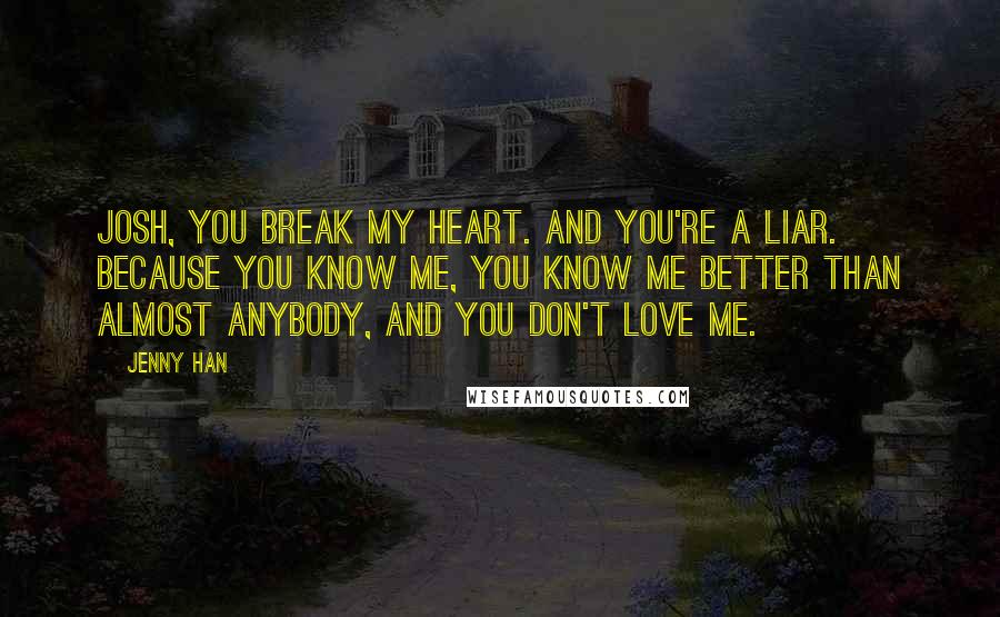 Jenny Han quotes: Josh, you break my heart. And you're a liar. Because you know me, you know me better than almost anybody, and you don't love me.