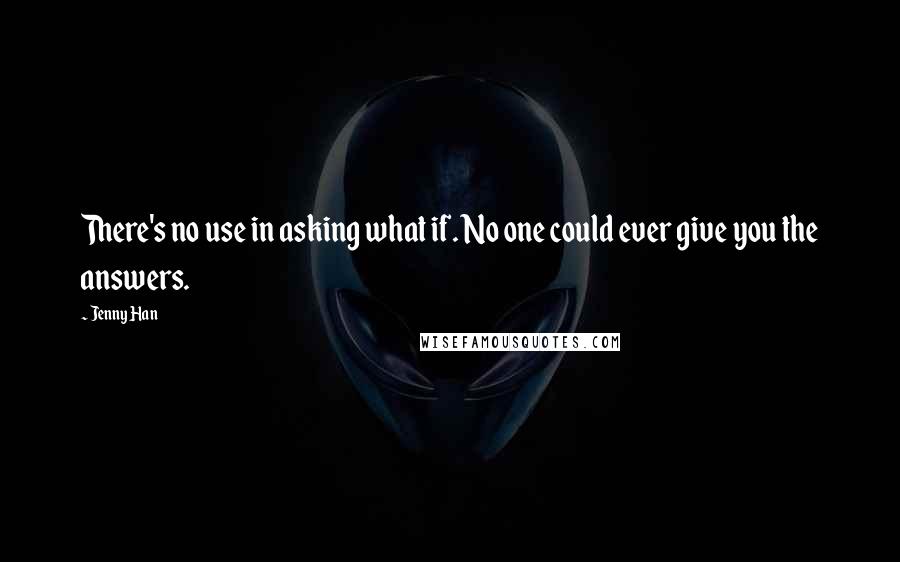 Jenny Han quotes: There's no use in asking what if. No one could ever give you the answers.
