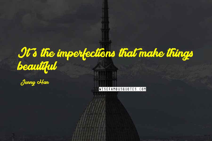 Jenny Han quotes: It's the imperfections that make things beautiful
