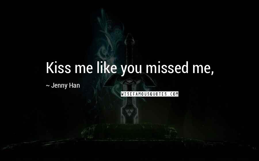 Jenny Han quotes: Kiss me like you missed me,
