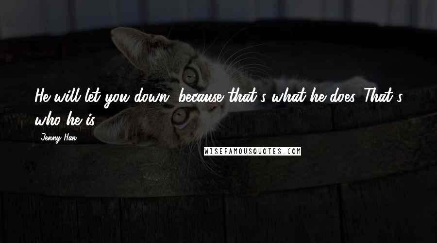 Jenny Han quotes: He will let you down, because that's what he does. That's who he is.
