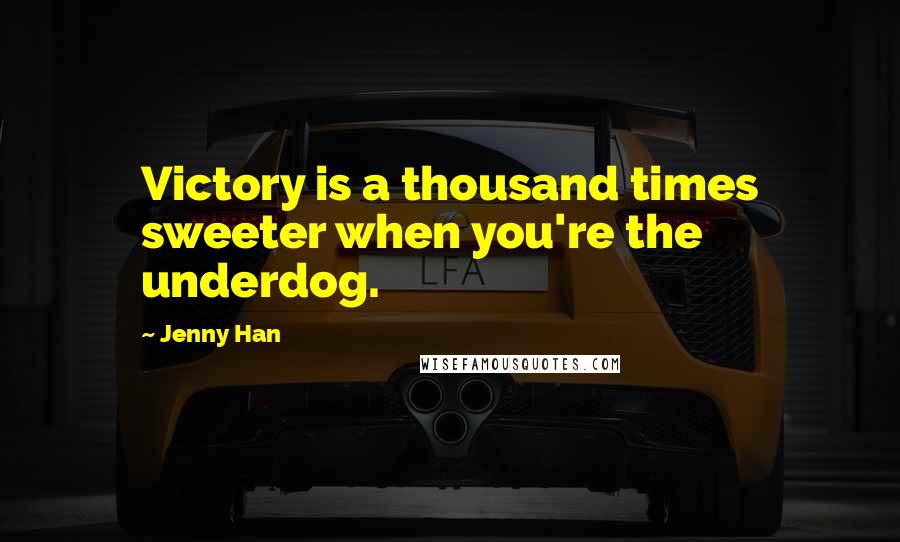 Jenny Han quotes: Victory is a thousand times sweeter when you're the underdog.
