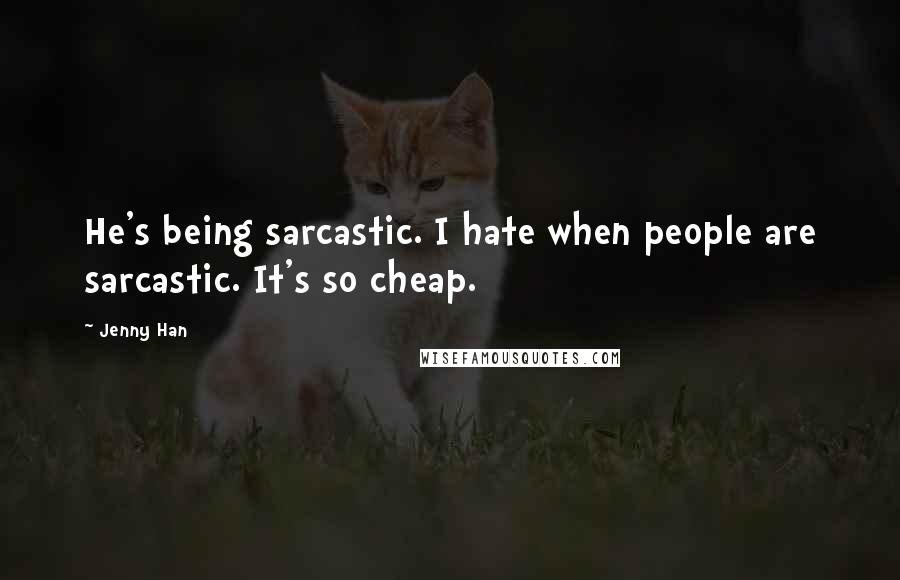 Jenny Han quotes: He's being sarcastic. I hate when people are sarcastic. It's so cheap.