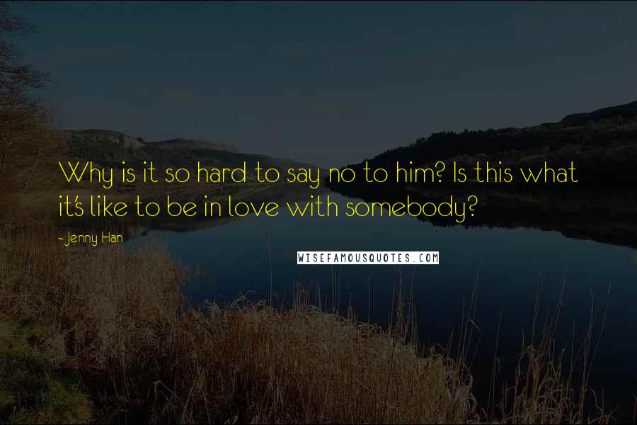 Jenny Han quotes: Why is it so hard to say no to him? Is this what it's like to be in love with somebody?