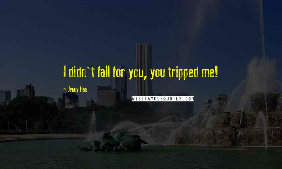 Jenny Han quotes: I didn't fall for you, you tripped me!