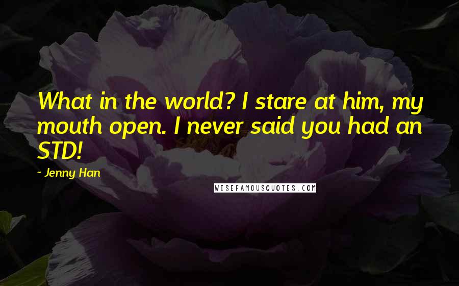 Jenny Han quotes: What in the world? I stare at him, my mouth open. I never said you had an STD!