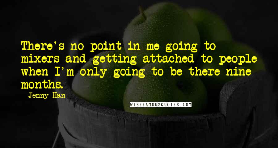 Jenny Han quotes: There's no point in me going to mixers and getting attached to people when I'm only going to be there nine months. *