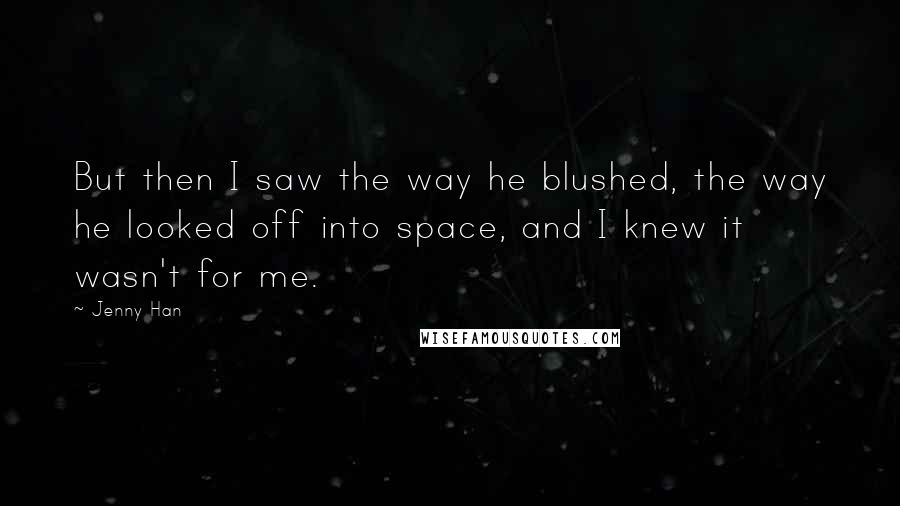 Jenny Han quotes: But then I saw the way he blushed, the way he looked off into space, and I knew it wasn't for me.