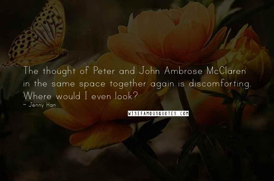 Jenny Han quotes: The thought of Peter and John Ambrose McClaren in the same space together again is discomforting. Where would I even look?
