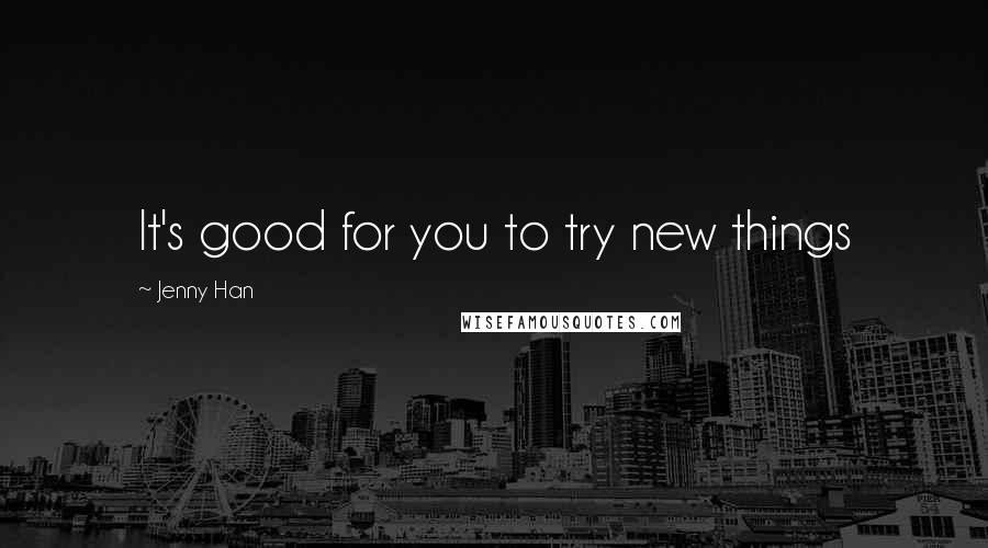 Jenny Han quotes: It's good for you to try new things