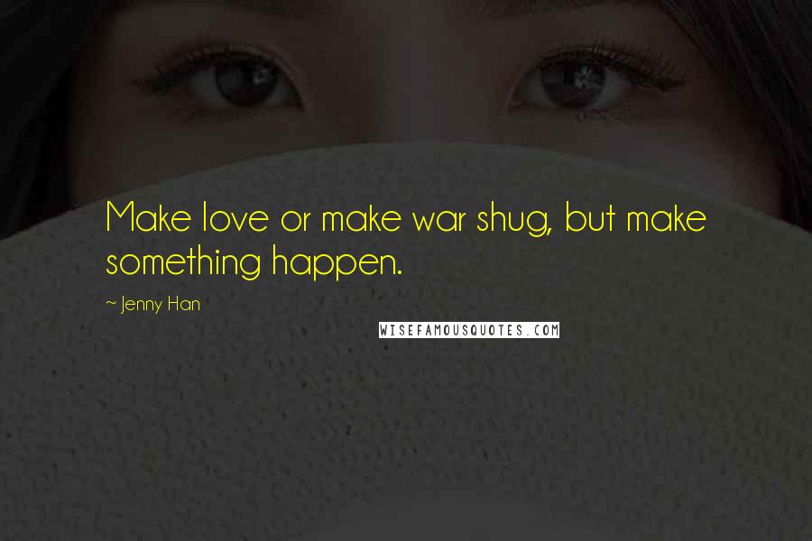 Jenny Han quotes: Make love or make war shug, but make something happen.
