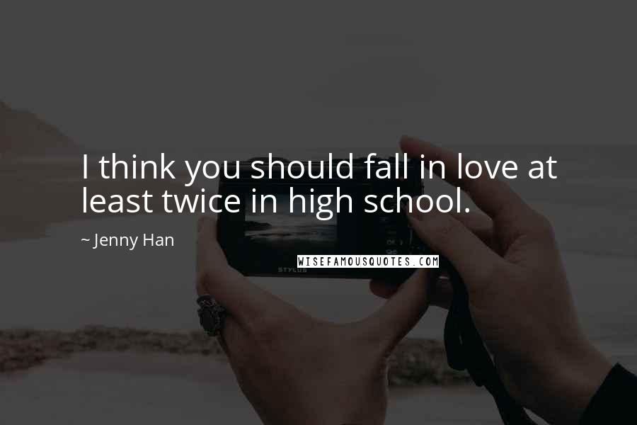 Jenny Han quotes: I think you should fall in love at least twice in high school.