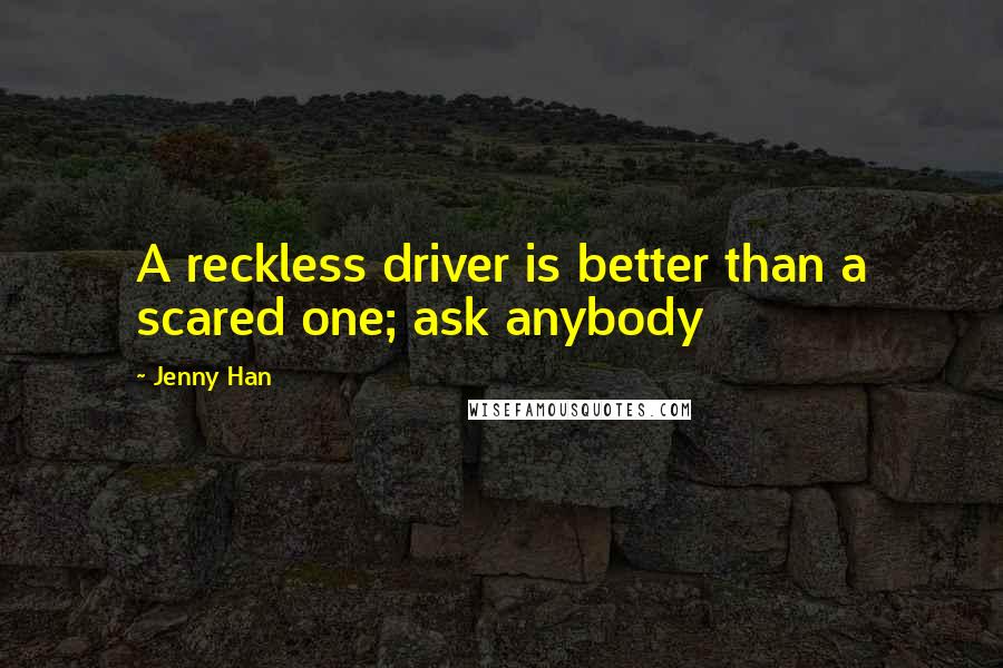 Jenny Han quotes: A reckless driver is better than a scared one; ask anybody