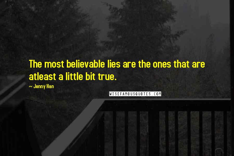 Jenny Han quotes: The most believable lies are the ones that are atleast a little bit true.