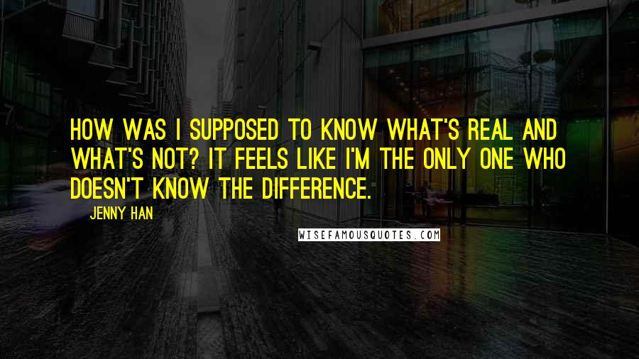 Jenny Han quotes: How was I supposed to know what's real and what's not? It feels like I'm the only one who doesn't know the difference.
