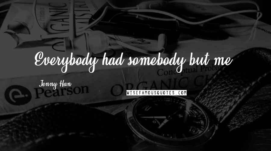 Jenny Han quotes: Everybody had somebody but me.