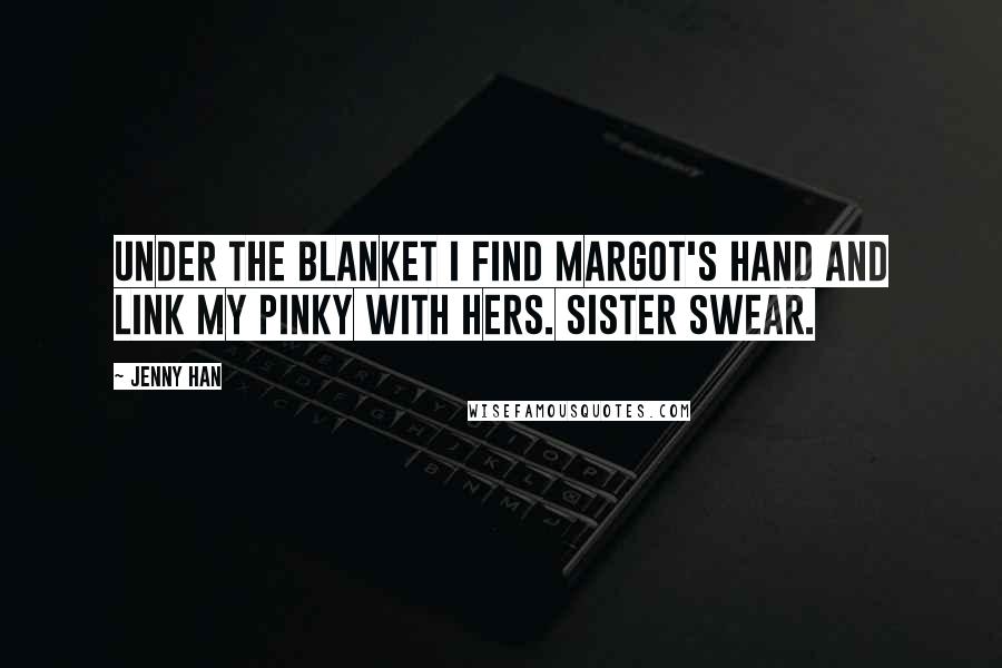 Jenny Han quotes: Under the blanket I find Margot's hand and link my pinky with hers. Sister swear.
