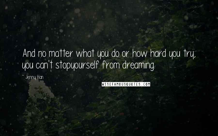 Jenny Han quotes: And no matter what you do or how hard you try, you can't stopyourself from dreaming.