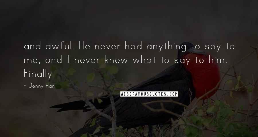 Jenny Han quotes: and awful. He never had anything to say to me, and I never knew what to say to him. Finally