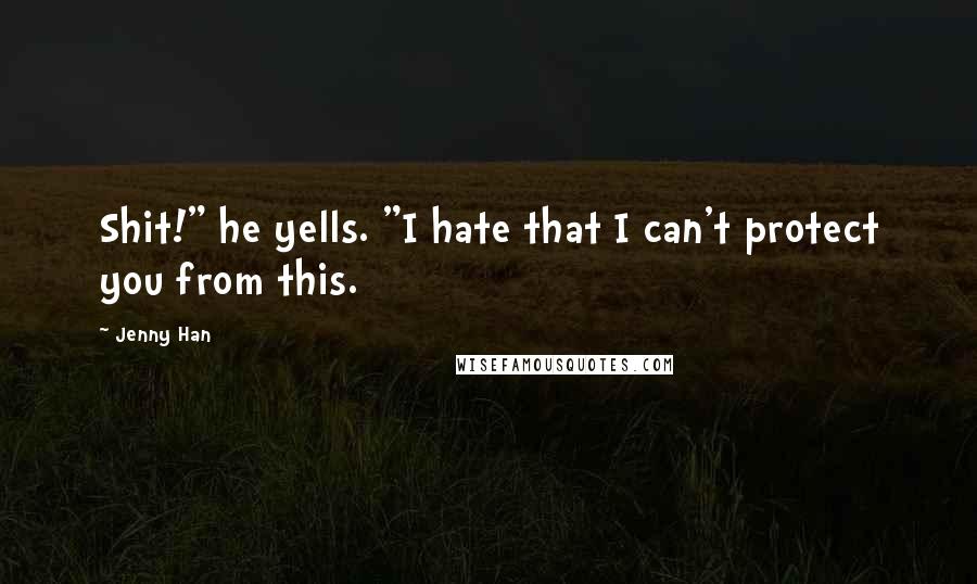 Jenny Han quotes: Shit!" he yells. "I hate that I can't protect you from this.