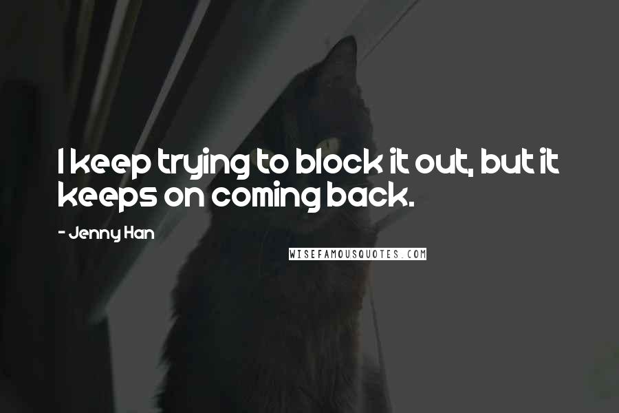 Jenny Han quotes: I keep trying to block it out, but it keeps on coming back.