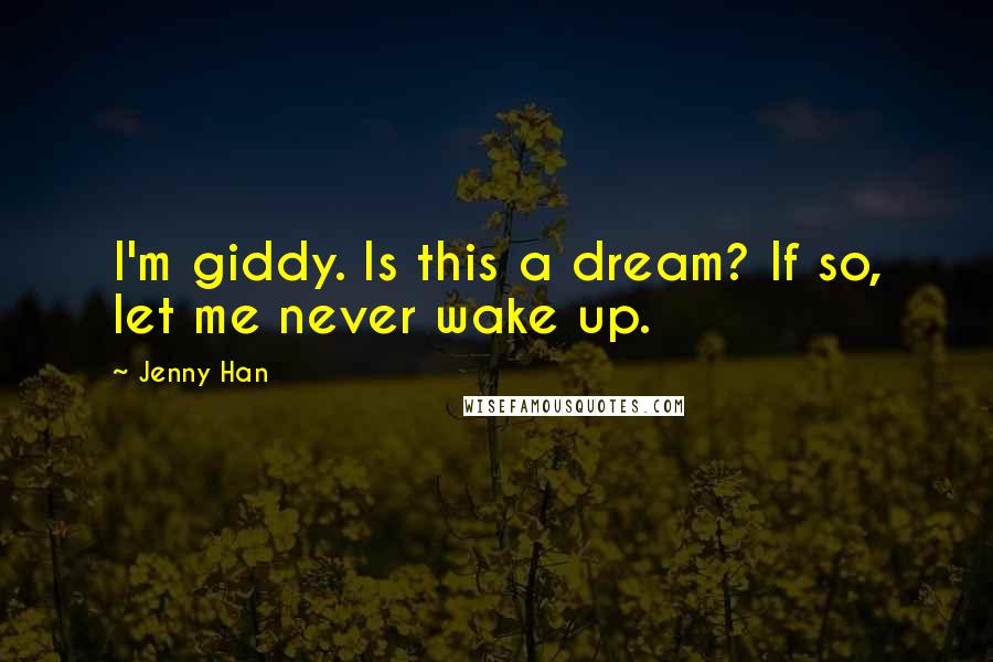 Jenny Han quotes: I'm giddy. Is this a dream? If so, let me never wake up.