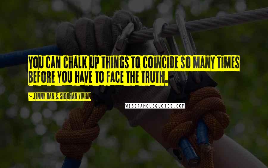 Jenny Han & Siobhan Vivian quotes: You can chalk up things to coincide so many times before you have to face the truth.