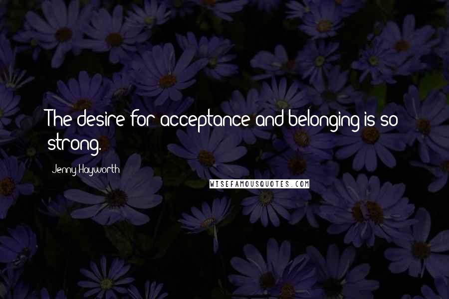 Jenny Hayworth quotes: The desire for acceptance and belonging is so strong.