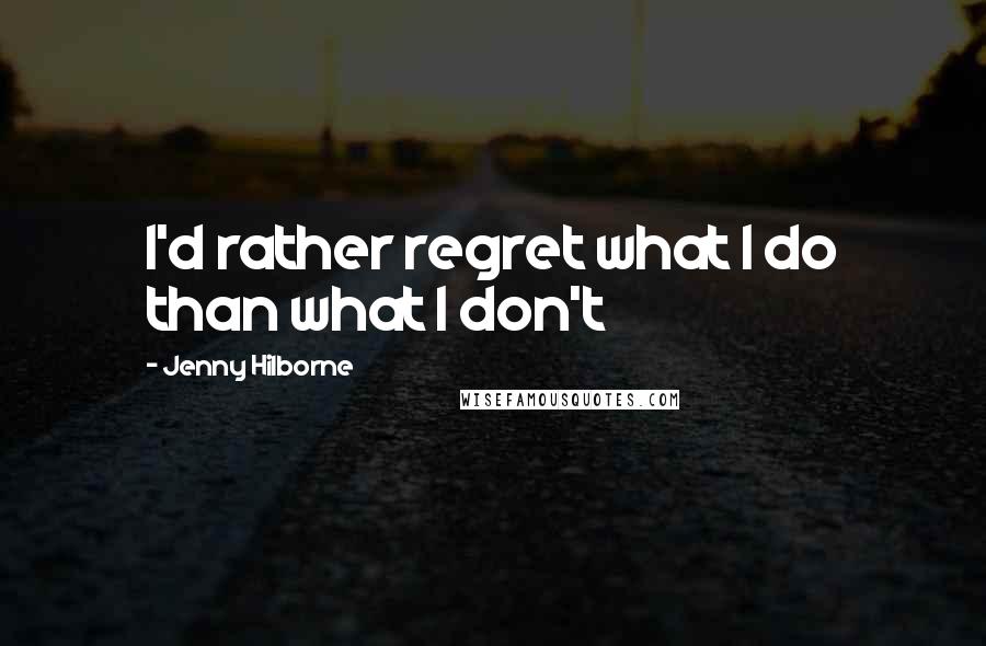 Jenny Hilborne quotes: I'd rather regret what I do than what I don't