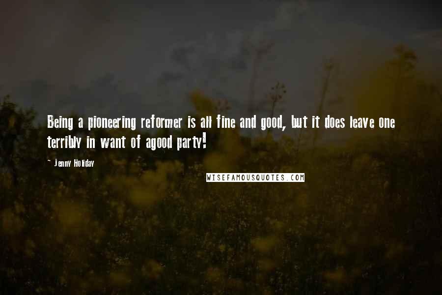Jenny Holiday quotes: Being a pioneering reformer is all fine and good, but it does leave one terribly in want of agood party! Jenny Holiday quotes: Being a pioneering reformer is all fine and good, but it does leave one terribly in want of agood party!