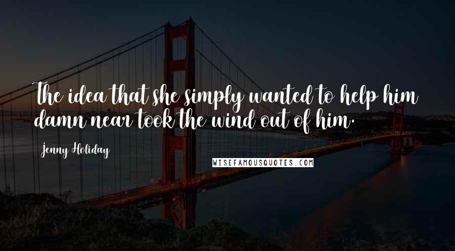 Jenny Holiday quotes: The idea that she simply wanted to help him damn near took the wind out of him.