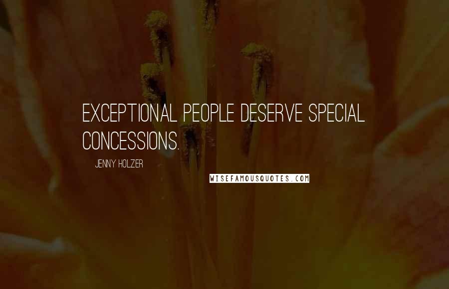 Jenny Holzer quotes: Exceptional people deserve special concessions.