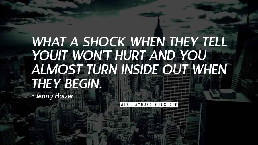 Jenny Holzer quotes: WHAT A SHOCK WHEN THEY TELL YOUIT WON'T HURT AND YOU ALMOST TURN INSIDE OUT WHEN THEY BEGIN.