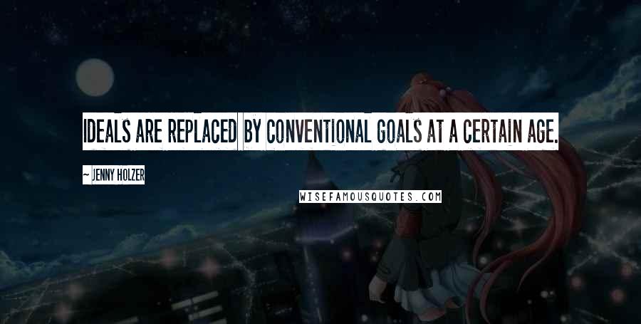 Jenny Holzer quotes: Ideals are replaced by conventional goals at a certain age.