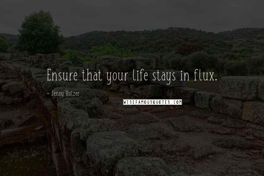 Jenny Holzer quotes: Ensure that your life stays in flux.
