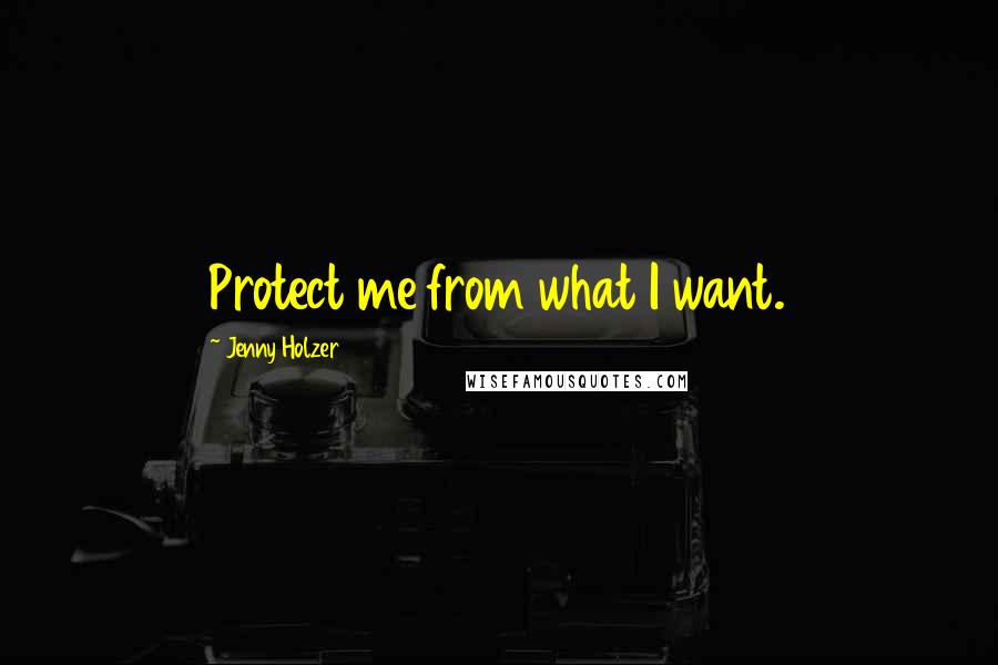 Jenny Holzer quotes: Protect me from what I want.