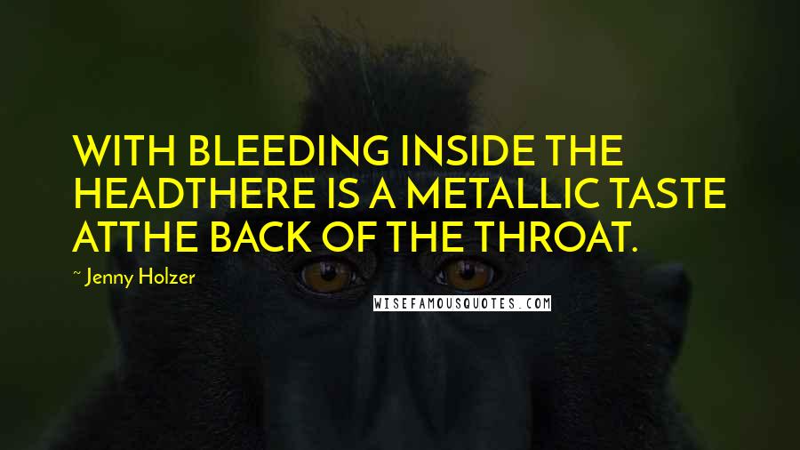 Jenny Holzer quotes: WITH BLEEDING INSIDE THE HEADTHERE IS A METALLIC TASTE ATTHE BACK OF THE THROAT.